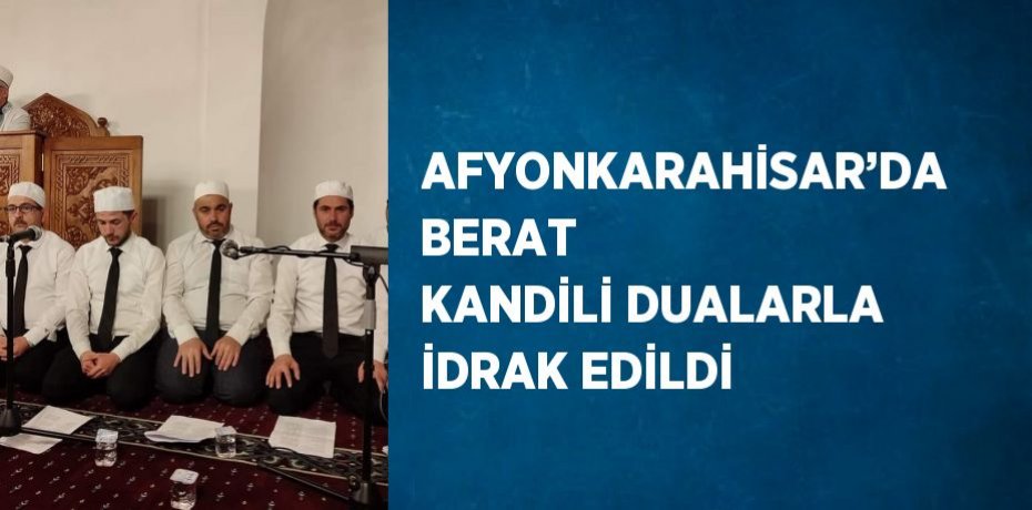 AFYONKARAHİSAR’DA BERAT KANDİLİ DUALARLA İDRAK EDİLDİ
