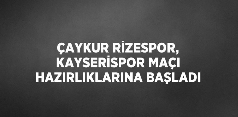 ÇAYKUR RİZESPOR, KAYSERİSPOR MAÇI HAZIRLIKLARINA BAŞLADI