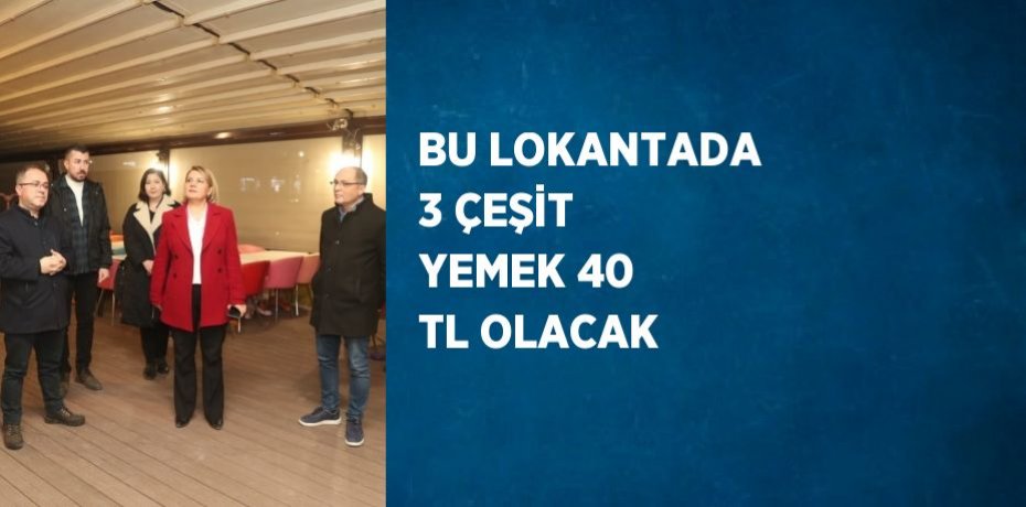 BU LOKANTADA 3 ÇEŞİT YEMEK 40 TL OLACAK