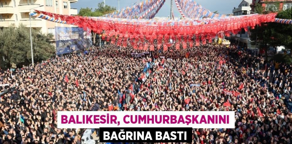 Balıkesir, Cumhurbaşkanını bağrına bastı