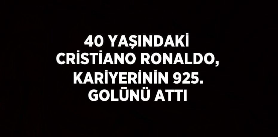 40 YAŞINDAKİ CRİSTİANO RONALDO, KARİYERİNİN 925. GOLÜNÜ ATTI