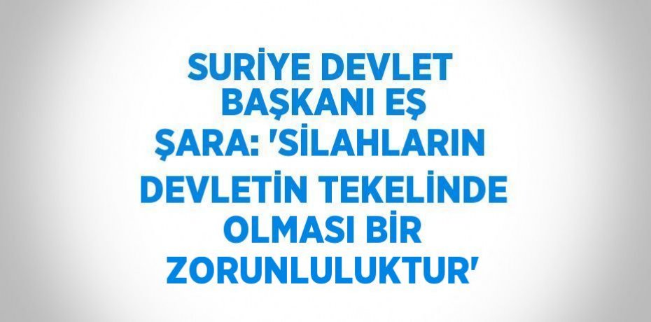 SURİYE DEVLET BAŞKANI EŞ ŞARA: 'SİLAHLARIN DEVLETİN TEKELİNDE OLMASI BİR ZORUNLULUKTUR'