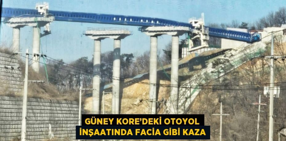 GÜNEY KORE’DEKİ OTOYOL İNŞAATINDA FACİA GİBİ KAZA