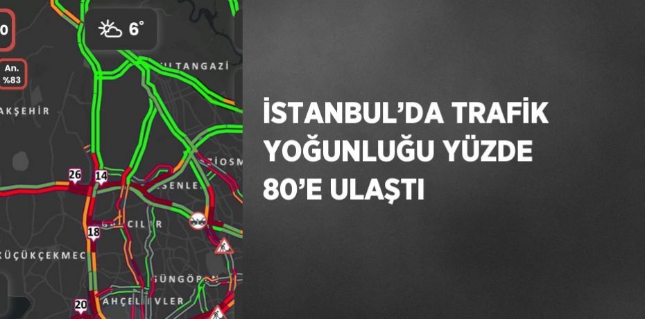 İSTANBUL’DA TRAFİK YOĞUNLUĞU YÜZDE 80’E ULAŞTI