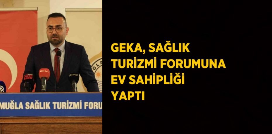 GEKA, SAĞLIK TURİZMİ FORUMUNA EV SAHİPLİĞİ YAPTI