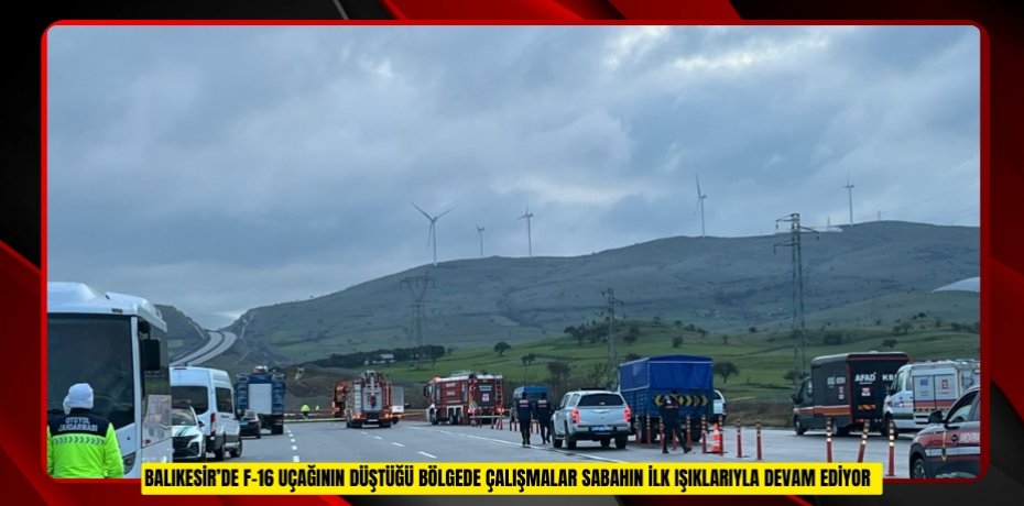 BALIKESİR’DE F-16 UÇAĞININ DÜŞTÜĞÜ BÖLGEDE ÇALIŞMALAR SABAHIN İLK IŞIKLARIYLA DEVAM EDİYOR