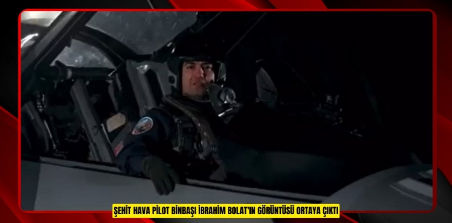 Şehit Hava Pilot Binbaşı İbrahim Bolat'ın görüntüsü ortaya çıktı