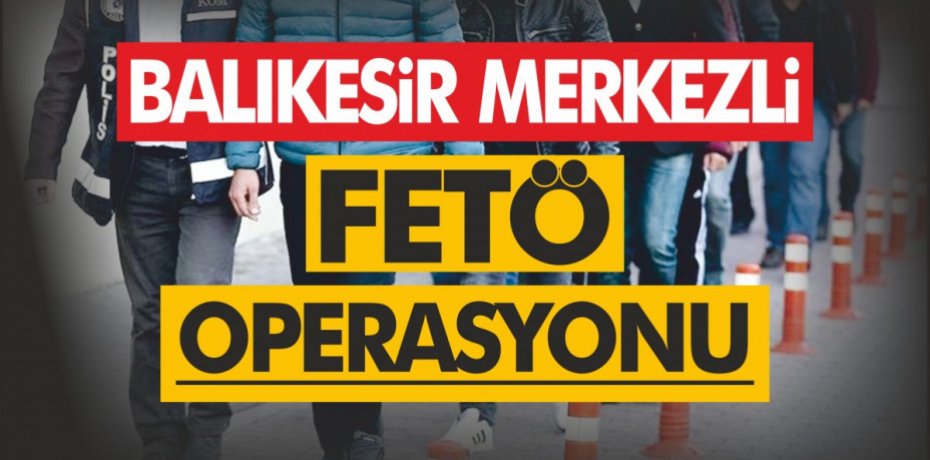 BALIKESİR MERKEZLİ  FETÖ OPERASYONU