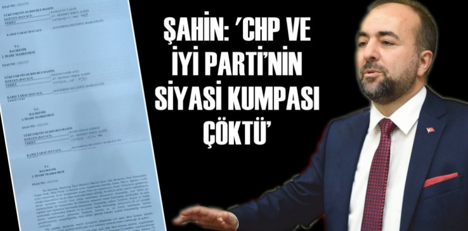 ŞAHİN: 'CHP VE İYİ PARTİ’NİN SİYASİ KUMPASI ÇÖKTÜ'
