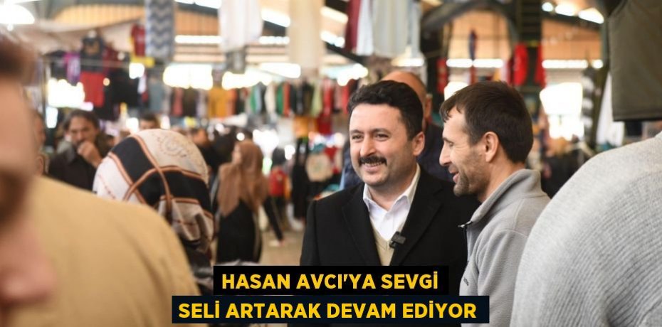 HASAN AVCI’YA SEVGİ SELİ ARTARAK DEVAM EDİYOR