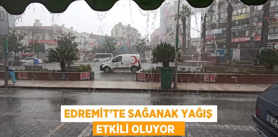Edremit’te sağanak yağış etkili oluyor  