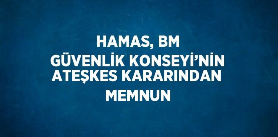 HAMAS, BM GÜVENLİK KONSEYİ’NİN ATEŞKES KARARINDAN MEMNUN