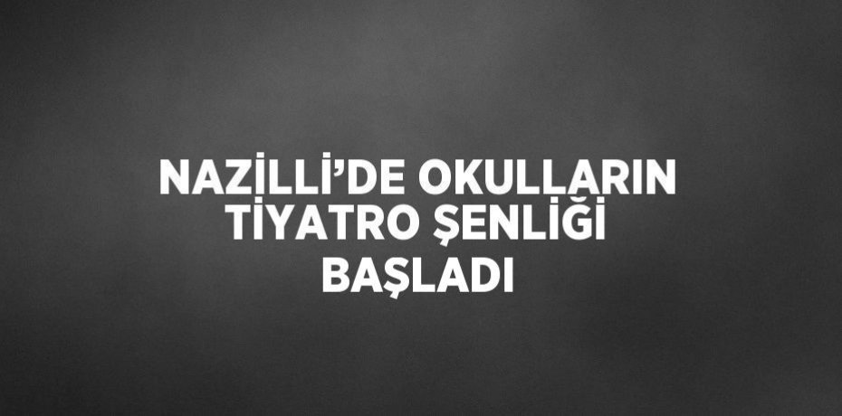 NAZİLLİ’DE OKULLARIN TİYATRO ŞENLİĞİ BAŞLADI