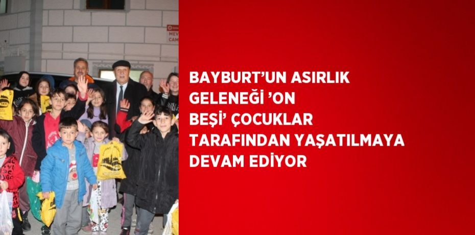 BAYBURT’UN ASIRLIK GELENEĞİ ’ON BEŞİ’ ÇOCUKLAR TARAFINDAN YAŞATILMAYA DEVAM EDİYOR