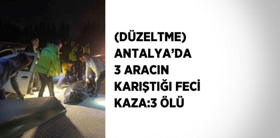 (DÜZELTME) ANTALYA’DA 3 ARACIN KARIŞTIĞI FECİ KAZA:3 ÖLÜ