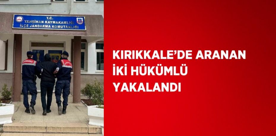 KIRIKKALE’DE ARANAN İKİ HÜKÜMLÜ YAKALANDI