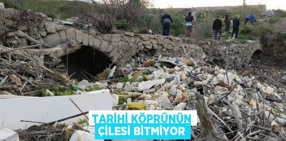 TARİHİ KÖPRÜNÜN ÇİLESİ BİTMİYOR