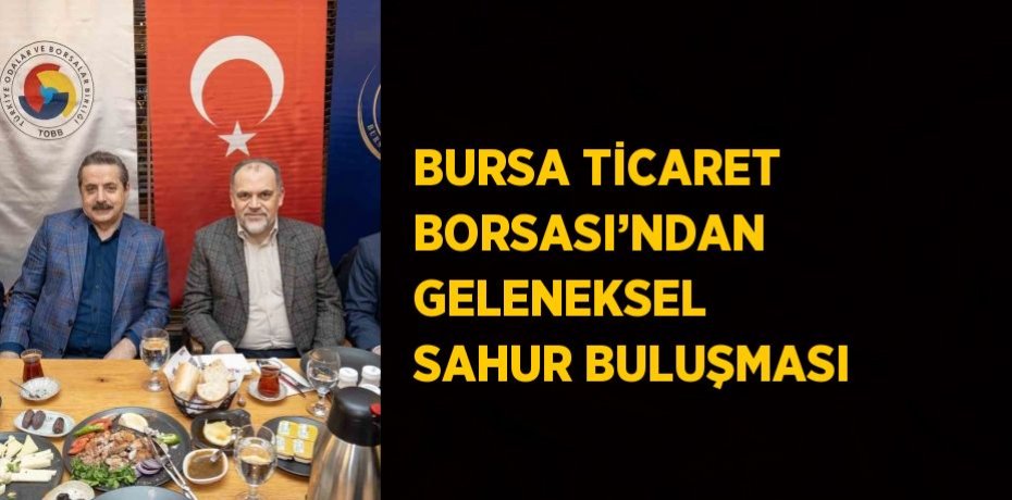 BURSA TİCARET BORSASI’NDAN GELENEKSEL SAHUR BULUŞMASI