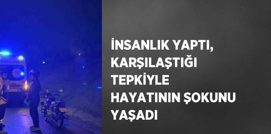 İNSANLIK YAPTI, KARŞILAŞTIĞI TEPKİYLE HAYATININ ŞOKUNU YAŞADI