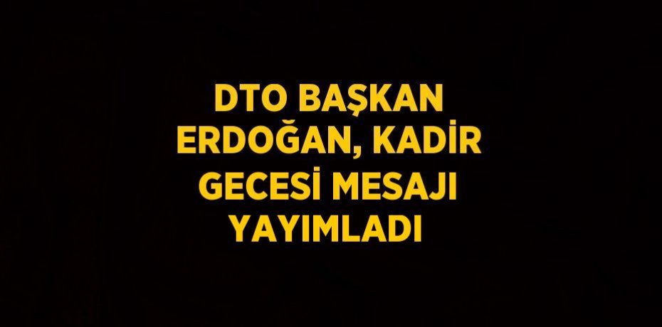 DTO BAŞKAN ERDOĞAN, KADİR GECESİ MESAJI YAYIMLADI