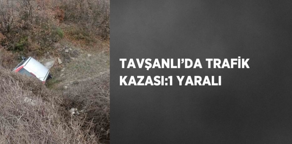 TAVŞANLI’DA TRAFİK KAZASI:1 YARALI