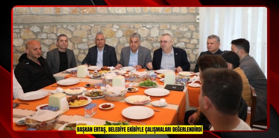 Başkan Ertaş, belediye ekibiyle çalışmaları değerlendirdi  
