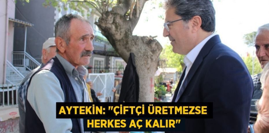 AYTEKİN: "ÇİFTÇİ ÜRETMEZSE HERKES AÇ KALIR"
