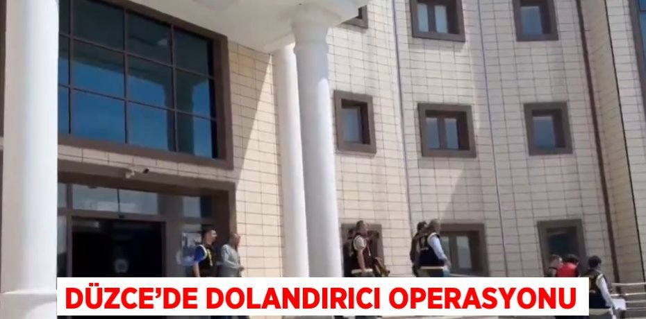 DÜZCE’DE DOLANDIRICI OPERASYONU