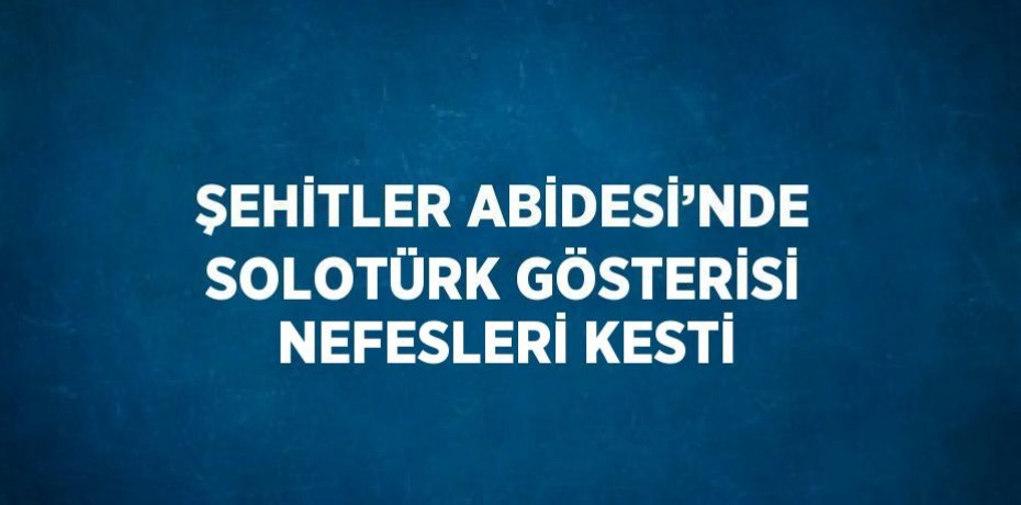 ŞEHİTLER ABİDESİ’NDE SOLOTÜRK GÖSTERİSİ NEFESLERİ KESTİ