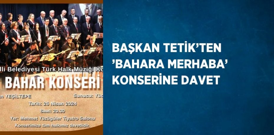 BAŞKAN TETİK’TEN ’BAHARA MERHABA’ KONSERİNE DAVET