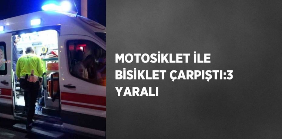 MOTOSİKLET İLE BİSİKLET ÇARPIŞTI:3 YARALI