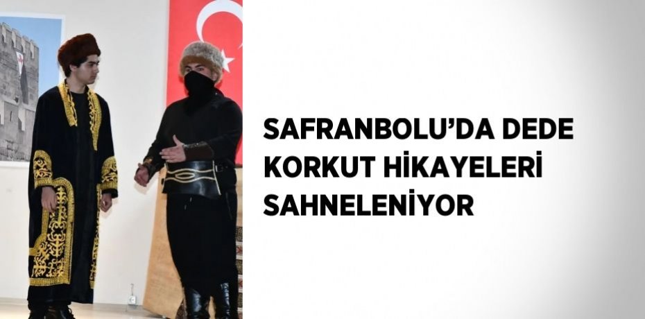 SAFRANBOLU’DA DEDE KORKUT HİKAYELERİ SAHNELENİYOR