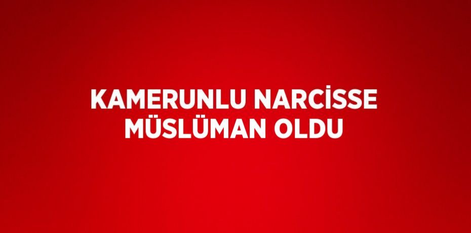 KAMERUNLU NARCİSSE MÜSLÜMAN OLDU