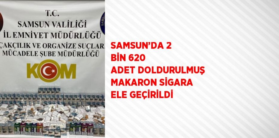 SAMSUN’DA 2 BİN 620 ADET DOLDURULMUŞ MAKARON SİGARA ELE GEÇİRİLDİ