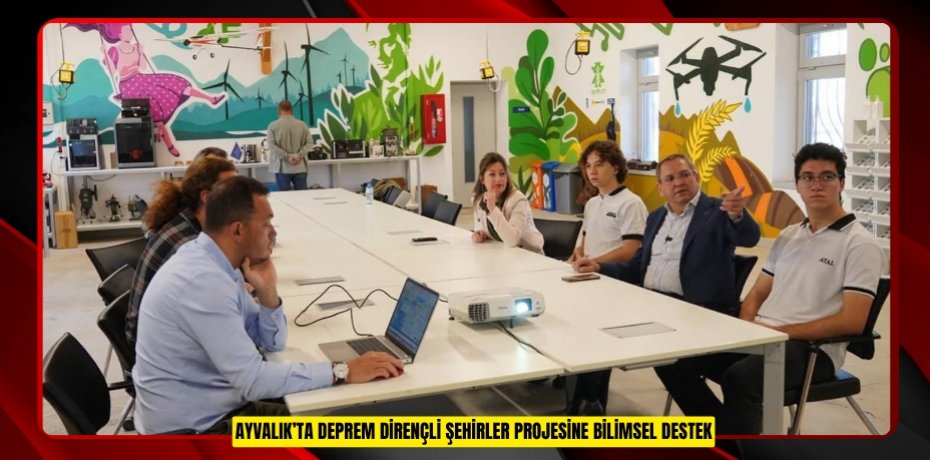 AYVALIK’TA DEPREM DİRENÇLİ ŞEHİRLER PROJESİNE BİLİMSEL DESTEK