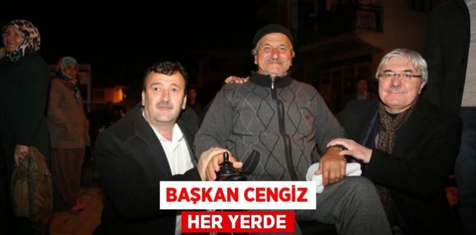 BAŞKAN CENGİZ HER YERDE