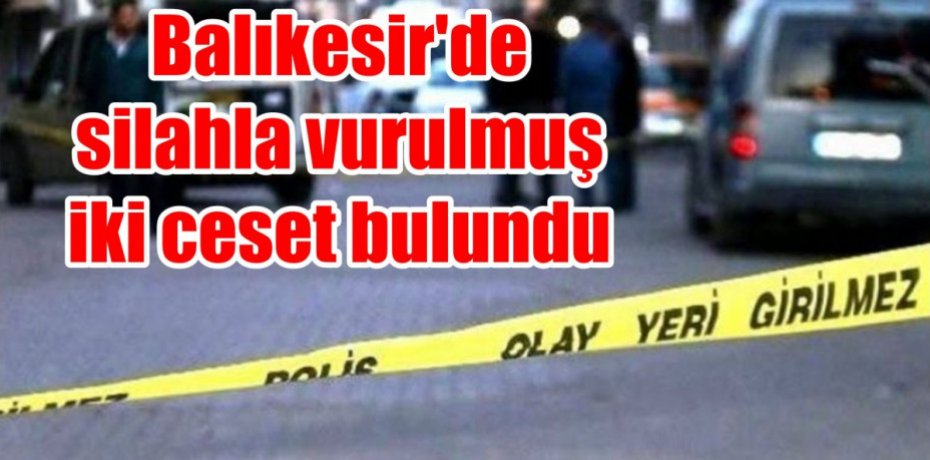 Balıkesir'de silahla vurulmuş iki ceset bulundu