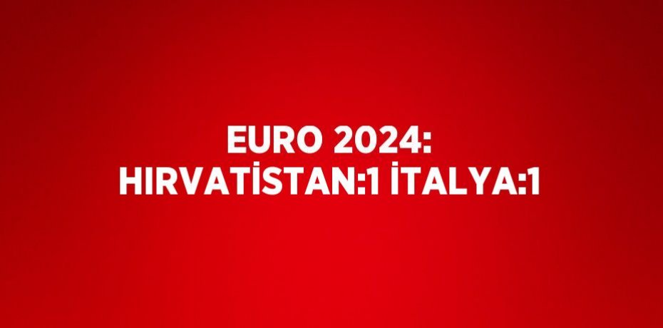 EURO 2024: HIRVATİSTAN:1 İTALYA:1