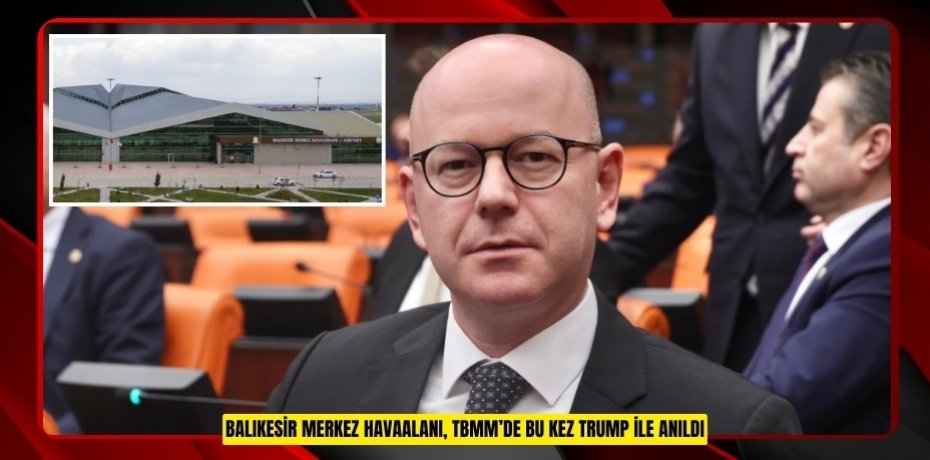 BALIKESİR MERKEZ HAVAALANI, TBMM’DE BU KEZ TRUMP İLE ANILDI