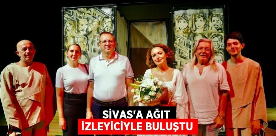SİVAS'A AĞIT İZLEYİCİYLE BULUŞTU