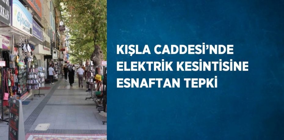 KIŞLA CADDESİ’NDE ELEKTRİK KESİNTİSİNE ESNAFTAN TEPKİ