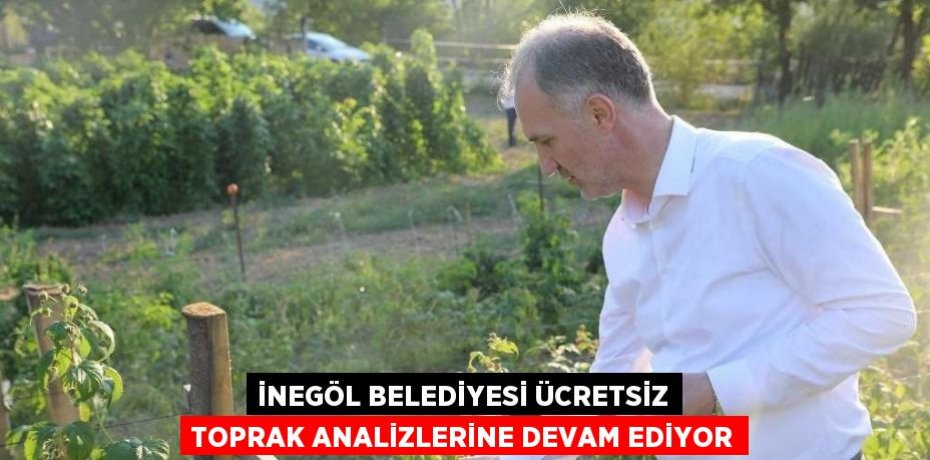 İNEGÖL BELEDİYESİ ÜCRETSİZ TOPRAK ANALİZLERİNE DEVAM EDİYOR