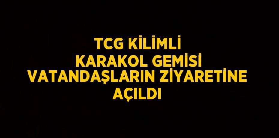 TCG KİLİMLİ KARAKOL GEMİSİ VATANDAŞLARIN ZİYARETİNE AÇILDI