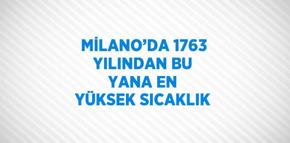 MİLANO’DA 1763 YILINDAN BU YANA EN YÜKSEK SICAKLIK