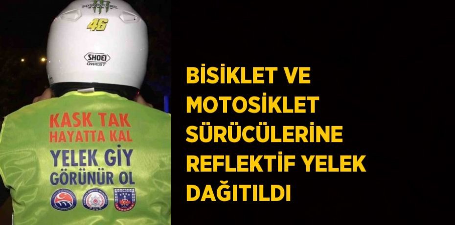 BİSİKLET VE MOTOSİKLET SÜRÜCÜLERİNE REFLEKTİF YELEK DAĞITILDI