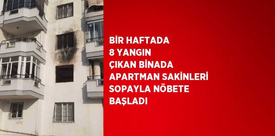 BİR HAFTADA 8 YANGIN ÇIKAN BİNADA APARTMAN SAKİNLERİ SOPAYLA NÖBETE BAŞLADI