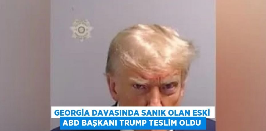 GEORGİA DAVASINDA SANIK OLAN ESKİ ABD BAŞKANI TRUMP TESLİM OLDU