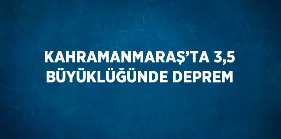 KAHRAMANMARAŞ’TA 3,5 BÜYÜKLÜĞÜNDE DEPREM
