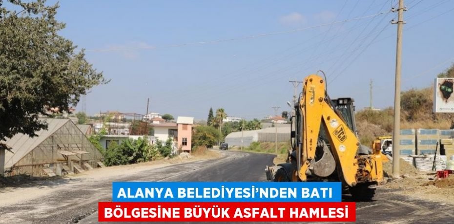 ALANYA BELEDİYESİ’NDEN BATI BÖLGESİNE BÜYÜK ASFALT HAMLESİ