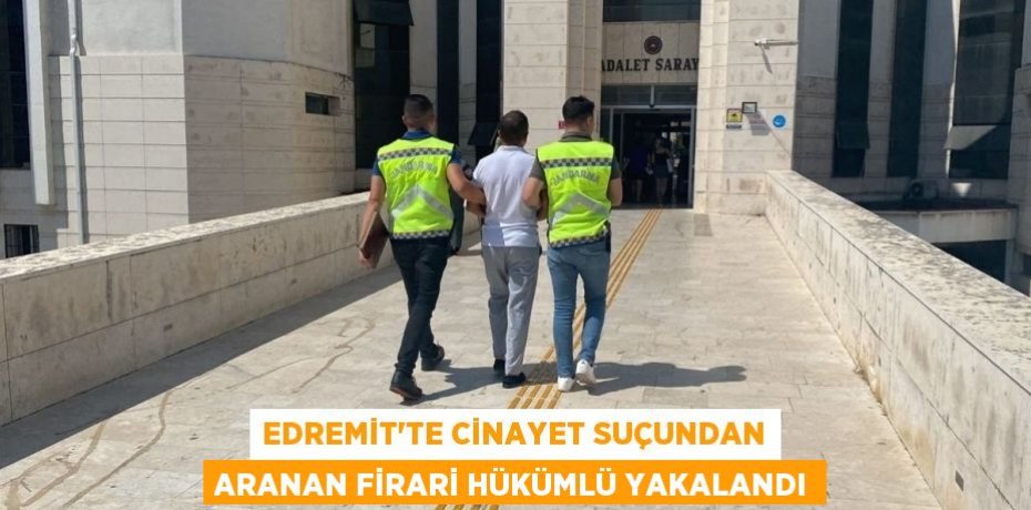 Edremit'te cinayet suçundan aranan firari hükümlü yakalandı